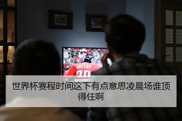 世界杯赛程时间这下有点意思凌晨场谁顶得住啊