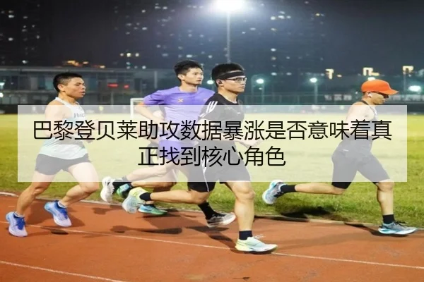 巴黎登贝莱助攻数据暴涨是否意味着真正找到核心角色