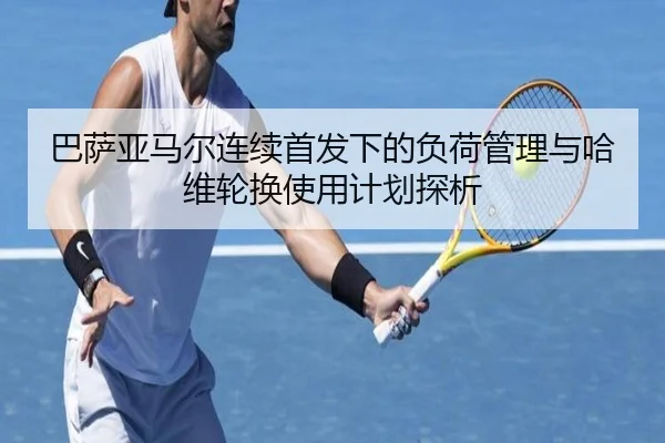 巴萨亚马尔连续首发下的负荷管理与哈维轮换使用计划探析