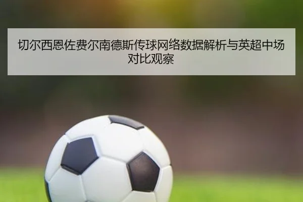 切尔西恩佐费尔南德斯传球网络数据解析与英超中场对比观察