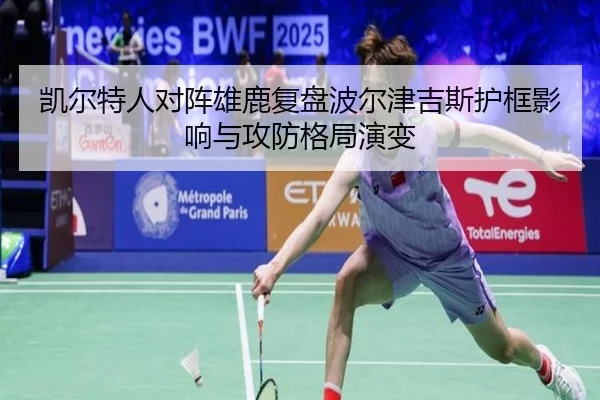 凯尔特人对阵雄鹿复盘波尔津吉斯护框影响与攻防格局演变
