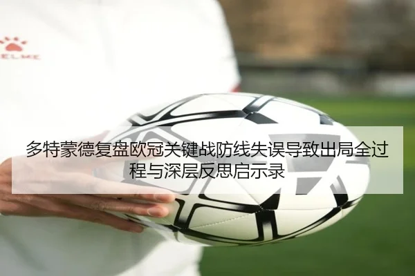 多特蒙德复盘欧冠关键战防线失误导致出局全过程与深层反思启示录